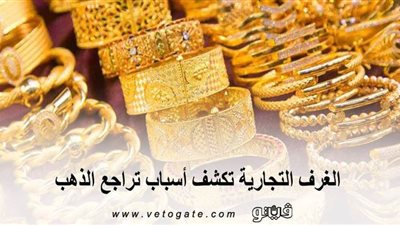 الغرف التجارية تكشف أسباب تراجع الذهب
