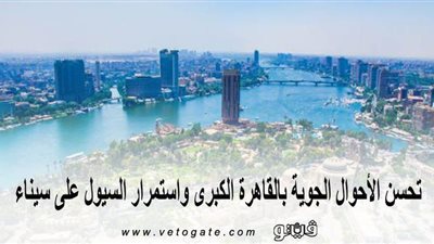 بدءًا من اليوم.. تحسن الأحوال الجوية بالقاهرة الكبرى واستمرار السيول على سيناء