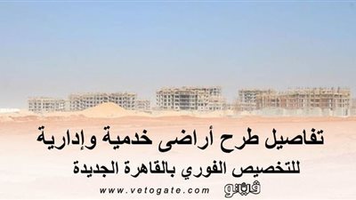 تفاصيل طرح أراضٍ خدمية وإدارية للتخصيص الفوري بالقاهرة الجديدة