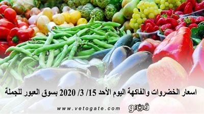 اسعار الخضروات والفاكهة اليوم الأحد 15/ 3/ 2020 بسوق العبور للجملة