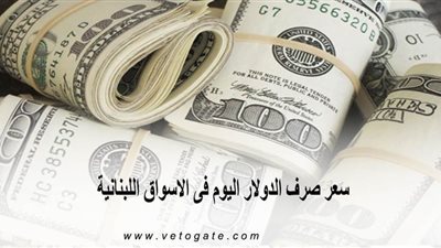 سعر صرف الدولار اليوم فى الأسواق اللبنانية