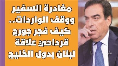 مغادرة السفير ووقف الواردات..كيف فجر جورج قرداحي علاقة لبنان بدول الخليج|فيديوجراف