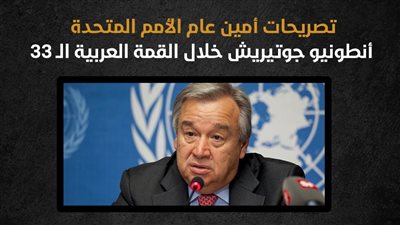 تصريحات أمين عام الأمم المتحدة أنطونيو جوتيريش خلال القمة العربية الـ 33 (إنفوجراف)