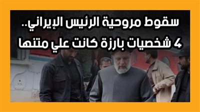 سقوط مروحية الرئيس الإيراني.. 4 شخصيات بارزة كانت علي متنها (انفوجراف)