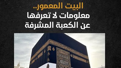 البيت المعمور.. معلومات لا تعرفها عن الكعبة المشرفة (إنفوجراف)