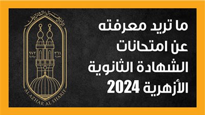 ما تريد معرفته عن امتحانات الشهادة الثانوية الأزهرية 2024 (إنفوجراف) 