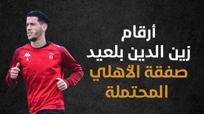 أرقام زين الدين بلعيد صفقة الأهلي المحتملة (إنفوجراف)