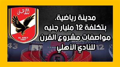 مدينة رياضية بتكلفة 12 مليار جنيه، مواصفات مشروع القرن للنادي الأهلي (إنفوجراف)