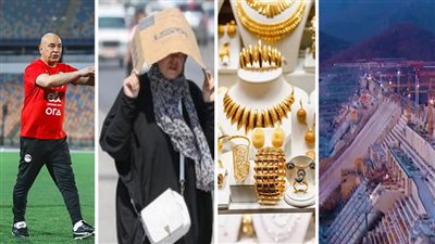 أخبار مصر: ارتفاع قياسي وشيك بأسعار الذهب، رسالة استفزازية من إثيوبيا لمصر، مزايا وعيوب حسام حسن في أول لقاء رسمي، صدمة عن الطقس
