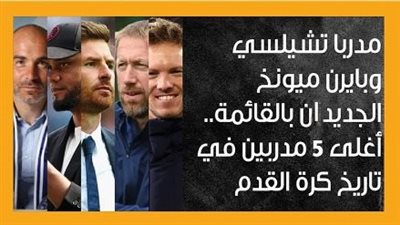 مدربا تشيلسي وبايرن ميونخ الجديدان بالقائمة.. أغلى 5 مدربين في تاريخ كرة القدم (إنفوجراف)