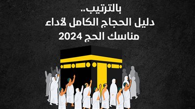 بالترتيب.. دليل الحجاج الكامل لأداء مناسك الحج 2024 (إنفوجراف)