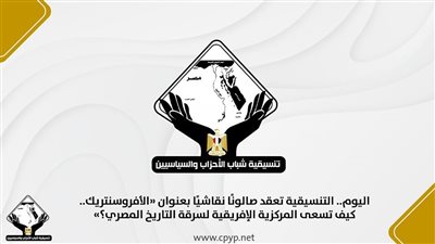 اليوم، تنسيقية شباب الأحزاب تعقد صالونًا نقاشيًا عن الأفرو سنتريك 