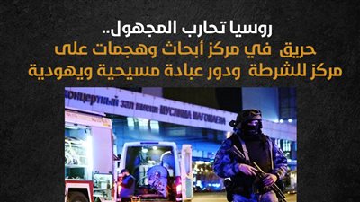 روسيا تحارب المجهول.. حريق في مركز أبحاث وهجمات على مركز للشرطة ودور عبادة مسيحية ويهودية (إنفوجراف)