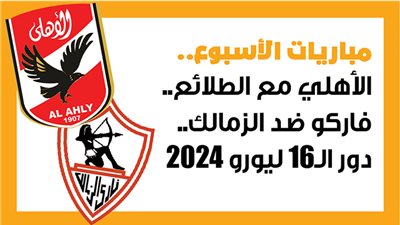 مباريات الأسبوع، الأهلي مع الطلائع.. فاركو ضد الزمالك.. دور الـ16 ليورو 2024 (إنفوجراف)