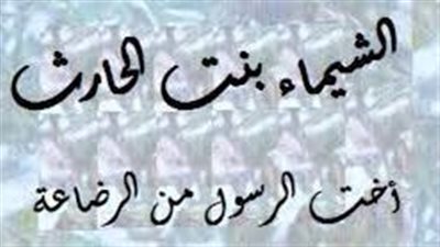 قصة الشيماء أخت النبي من الرضاعة وسر إكرامه لقومها