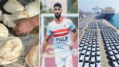 أخبار مصر: شعبة المخابز تكشف عن التكلفة الجديدة لإنتاج الخبز، ياسر حمد يعلن رحيله عن الزمالك رسميًا، السر وراء أزمة توقف استيراد وتحرك أسعار السيارات