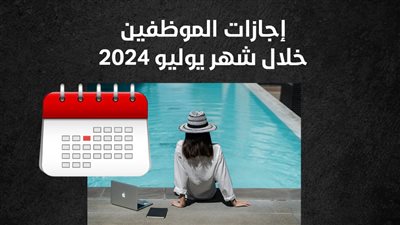 عدد أيام الإجازات المتبقية للموظفين في شهر يوليو الجاري