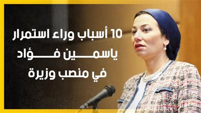 10 أسباب وراء استمرار ياسمين فؤاد في منصب وزيرة البيئة (إنفوجراف)
