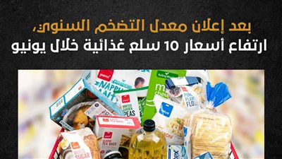 بعد إعلان معدل التضخم السنوي، ارتفاع أسعار 10 سلع غذائية خلال يونيو (إنفوجراف)