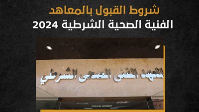 شروط القبول بالمعاهد الفنية الصحية الشرطية 2024 (إنفوجراف)