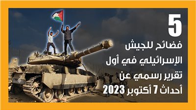 5 فضائح للجيش الإسرائيلي في أول تقرير رسمي عن أحداث 7 أكتوبر 2023 (إنفوجراف)