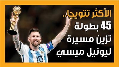 الأكثر تتويجا.. 45 بطولة تزين مسيرة ليونيل ميسي (إنفوجراف)