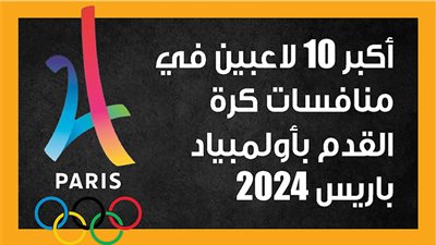 أكبر 10 لاعبين في منافسات كرة القدم بأولمبياد باريس 2024 (إنفوجراف)