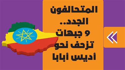 المتحالفون الجدد.. 9 جبهات تزحف نحو أديس أبابا | انفوجراف