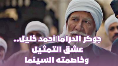 جوكر الدراما أحمد خليل.. عشق التمثيل وخاصمته السينما | فيديو جراف