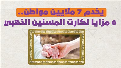 يخدم 7 ملايين مواطن.. 6 مزايا لكارت المسنين الذهبي | إنفوجراف 
