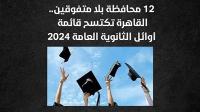 12 محافظة بلا متفوقين..القاهرة تكتسح قائمة أوائل الثانوية العامة 2024 (إنفوجراف) 