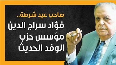 صاحب عيد شرطة.. فؤاد سراج الدين مؤسس حزب الوفد الحديث (انفوجراف)