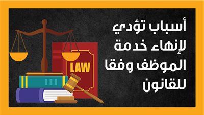 أسباب تؤدي لإنهاء خدمة الموظف وفقا للقانون (إنفوجراف)