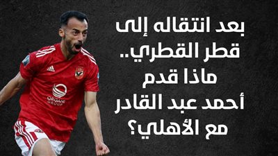 بعد انتقاله إلى قطر القطري.. ماذا قدم أحمد عبد القادر مع الأهلي؟ (إنفوجراف)