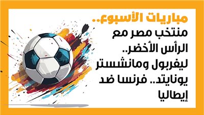 مباريات الأسبوع، منتخب مصر مع الرأس الأخضر.. ليفربول ومانشستر يونايتد.. فرنسا ضد إيطاليا (إنفوجراف)