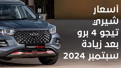 أسعار شيري تيجو 4 برو بعد زيادة سبتمبر 2024 (إنفوجراف)