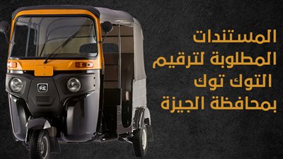 المستندات المطلوبة لترقيم التوك توك بمحافظة الجيزة (انفوجراف)