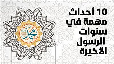 10 أحداث مهمة في سنوات الرسول الأخيرة (انفوجراف)