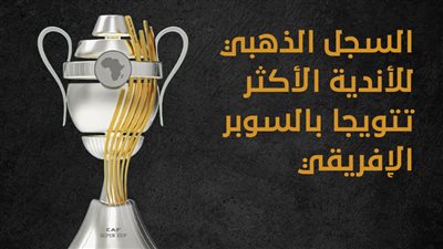 السجل الذهبي للأندية الأكثر تتويجا بالسوبر الإفريقي (إنفوجراف)