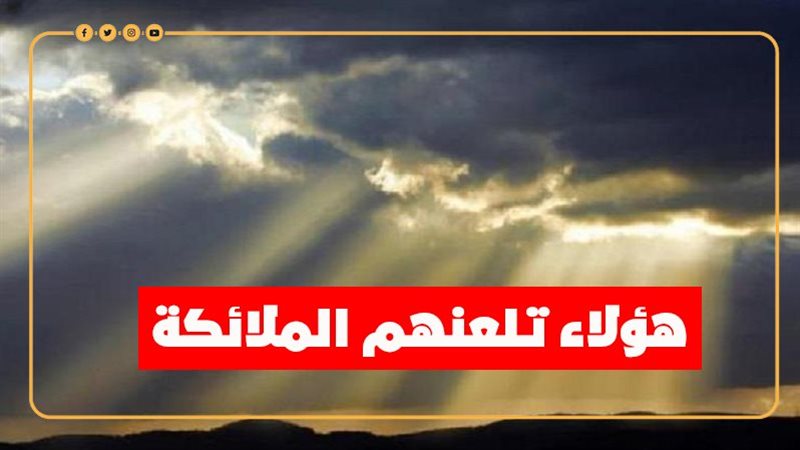 هؤلاء تلعنهم الملائكة،