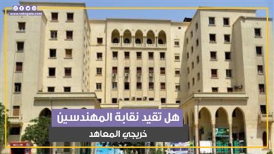 القيد بشروط.. نقابة المهندسين تحسم الجدل حول قيد خريجي المعاهد الهندسية (فيديوجراف)