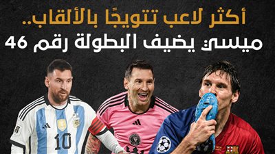 أكثر لاعب تتويجًا بالألقاب.. ميسي يضيف البطولة رقم 46 (إنفوجراف)