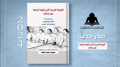 هيئة الكتاب تصدر “الجولة العربية الإسرائيلية الرابعة عام 1973” للواء محمود طلحة