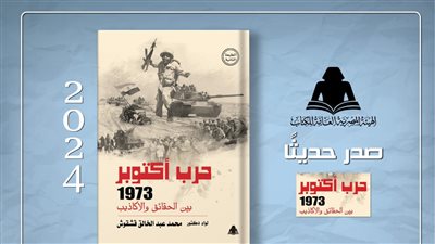  «حرب أكتوبر 1973 بين الحقائق والأكاذيب» أحدث إصدارات هيئة الكتاب