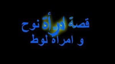 كيف خانت امرأة نوح وامرأة لوط أنبياء الله؟ وكيف كانت نهايتهما؟