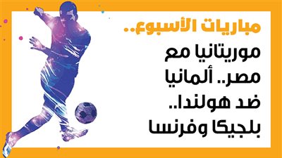 مباريات الأسبوع، موريتانيا مع مصر.. ألمانيا ضد هولندا.. بلجيكا وفرنسا (إنفوجراف)