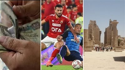 أخبار مصر، صرف معاشات تكافل وكرامة، حقيقة إلغاء كشف المنشطات في السوبر المصري، الأقصر تعلن عن كشف أثري بمعبد الكرنك 