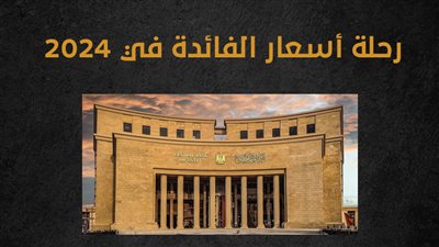 رحلة أسعار الفائدة في 2024 (إنفوجراف)