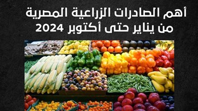 أهم الصادرات الزراعية المصرية من يناير حتى أكتوبر 2024 (إنفوجراف)