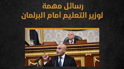 رسائل مهمة لوزير التعليم أمام البرلمان (إنفوجراف) 